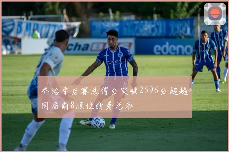 乔治季后赛总得分突破2596分超越同届前8顺位新秀总和