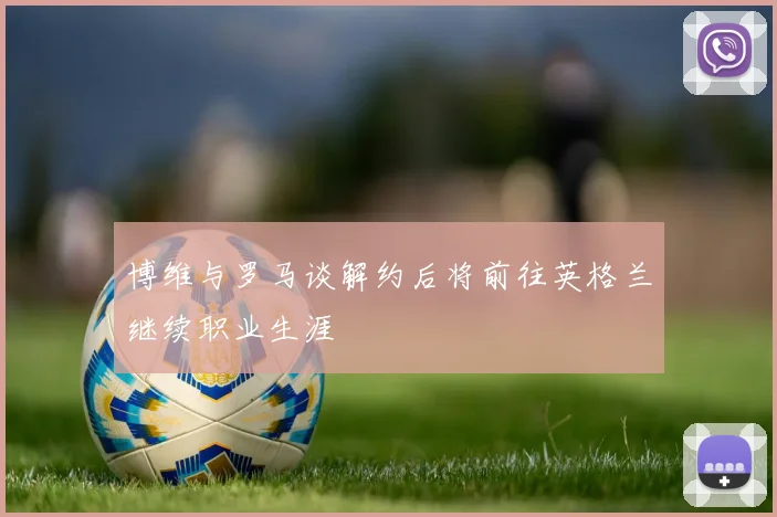 博维与罗马谈解约后将前往英格兰继续职业生涯