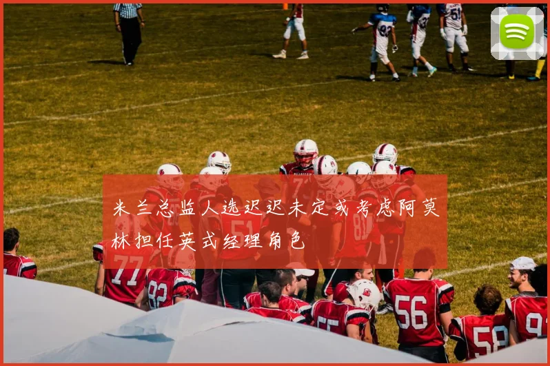 米兰总监人选迟迟未定或考虑阿莫林担任英式经理角色