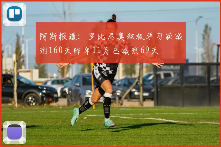 阿斯报道：罗比尼奥积极学习获减刑160天昨年11月已减刑69天