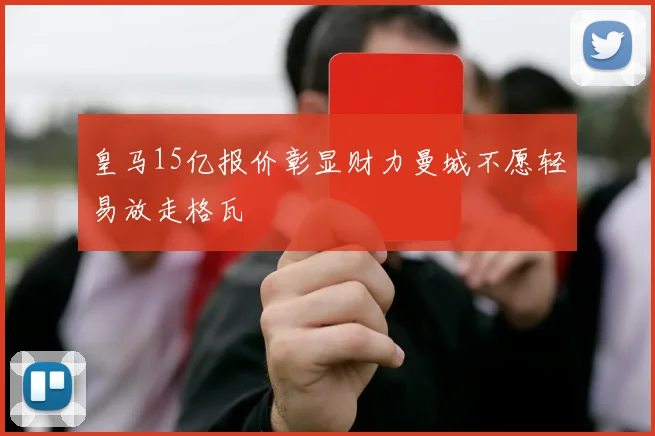 皇马15亿报价彰显财力曼城不愿轻易放走格瓦
