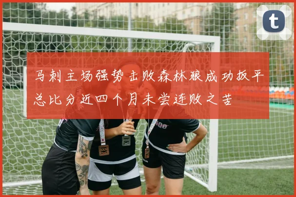 马刺主场强势击败森林狼成功扳平总比分近四个月未尝连败之苦