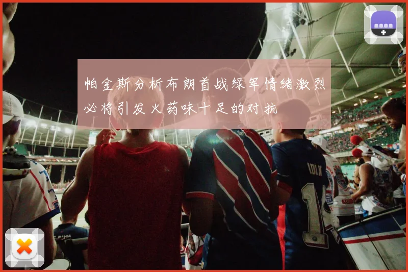 帕金斯分析布朗首战绿军情绪激烈必将引发火药味十足的对抗