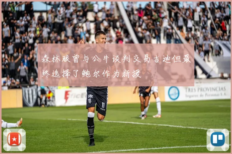 森林狼曾与公牛谈判交易吉迪但最终选择了鲍尔作为新援