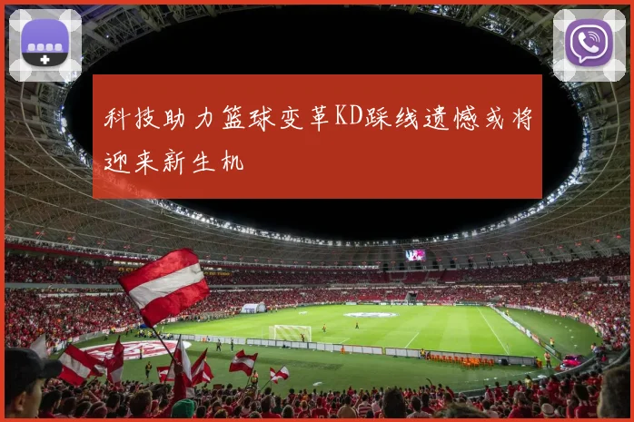 科技助力篮球变革KD踩线遗憾或将迎来新生机