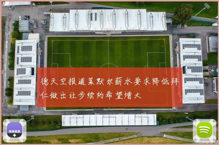 德天空报道莱默尔薪水要求降低拜仁做出让步续约希望增大