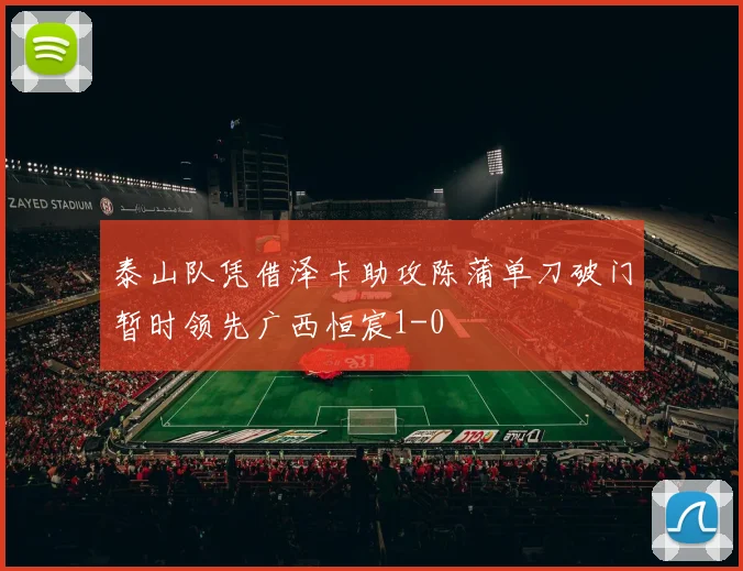 泰山队凭借泽卡助攻陈蒲单刀破门暂时领先广西恒宸1-0