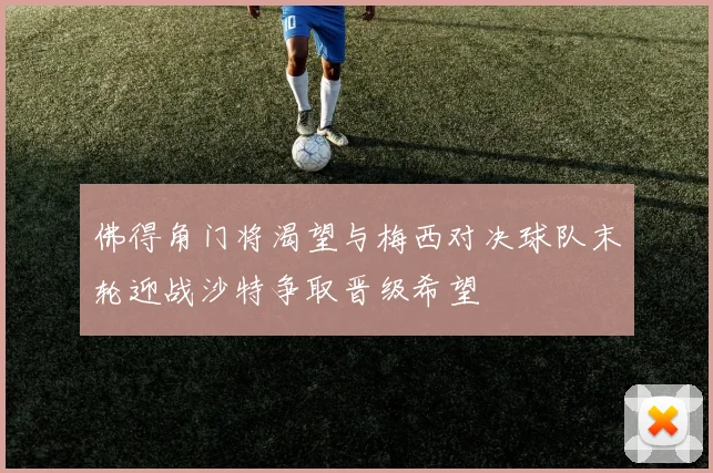 佛得角门将渴望与梅西对决球队末轮迎战沙特争取晋级希望