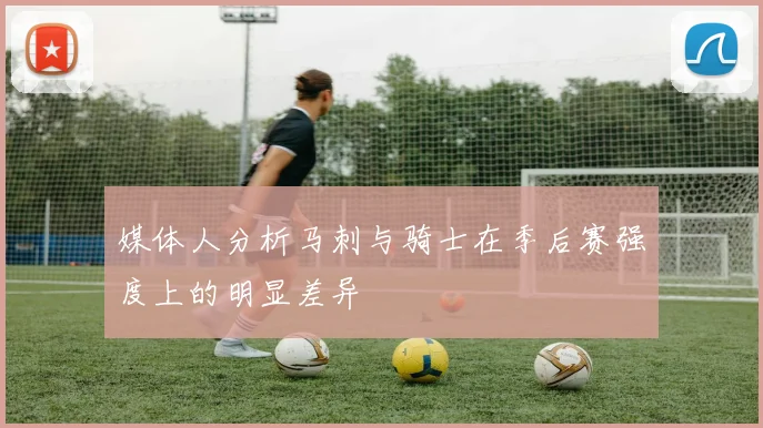 媒体人分析马刺与骑士在季后赛强度上的明显差异