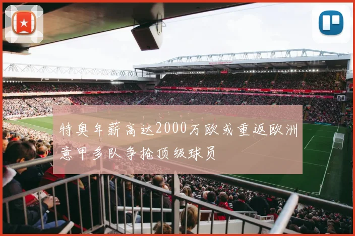 特奥年薪高达2000万欧或重返欧洲意甲多队争抢顶级球员